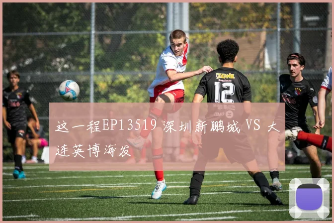 这一程EP13519 深圳新鹏城 VS 大连英博海发