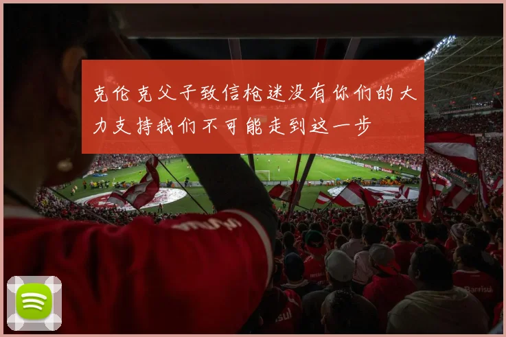 克伦克父子致信枪迷没有你们的大力支持我们不可能走到这一步