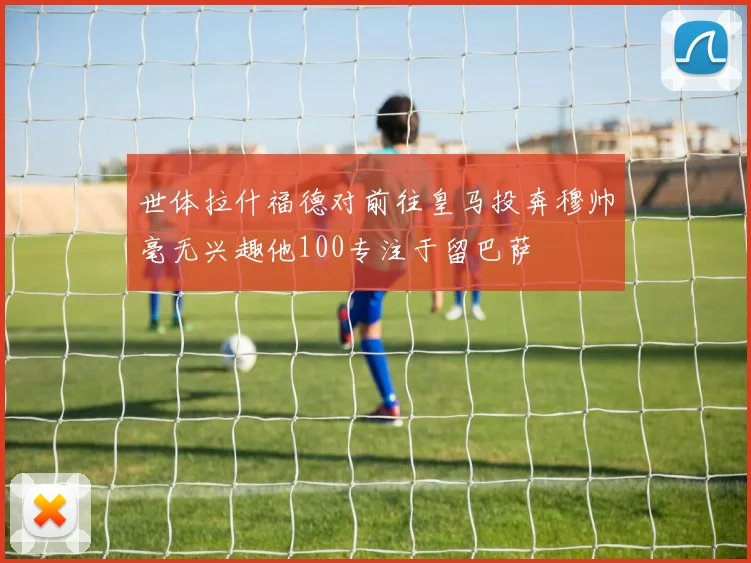 世体拉什福德对前往皇马投奔穆帅毫无兴趣他100专注于留巴萨