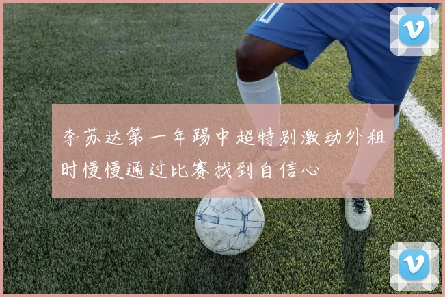 李苏达第一年踢中超特别激动外租时慢慢通过比赛找到自信心