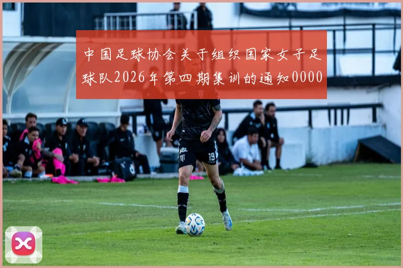 中国足球协会关于组织国家女子足球队2026年第四期集训的通知0000644
